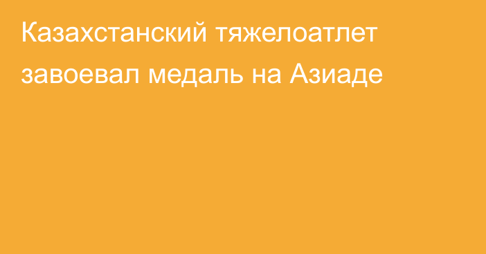 Казахстанский тяжелоатлет завоевал медаль на Азиаде