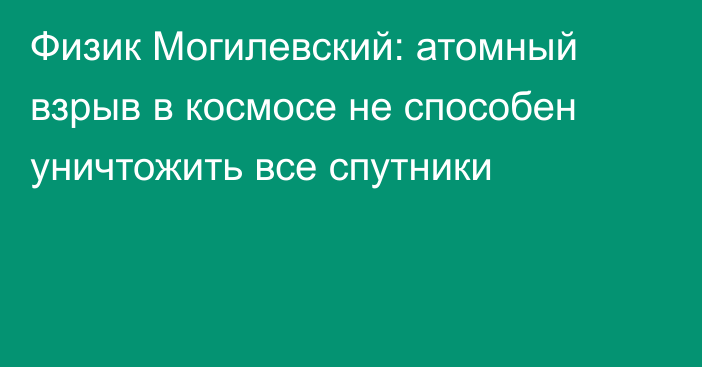 Физик Могилевский: атомный взрыв в космосе не способен уничтожить все спутники