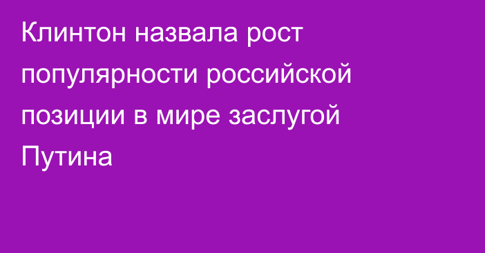 Клинтон назвала рост популярности российской позиции в мире заслугой Путина