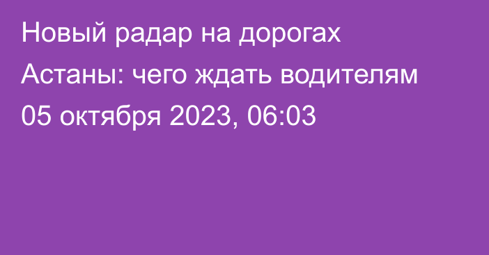 Новый радар на дорогах Астаны: чего ждать водителям
                05 октября 2023, 06:03