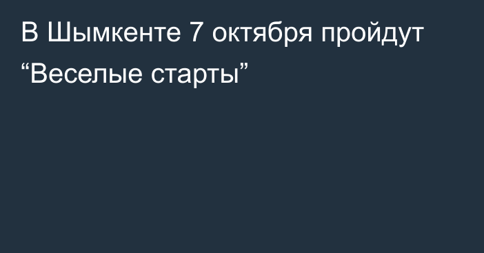 В Шымкенте 7 октября пройдут “Веселые старты”