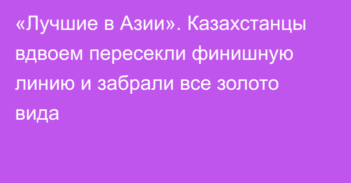 «Лучшие в Азии». Казахстанцы вдвоем пересекли финишную линию и забрали все золото вида