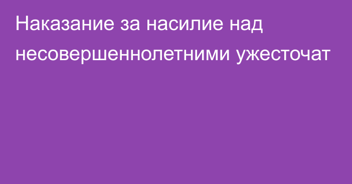 Наказание за насилие над несовершеннолетними ужесточат