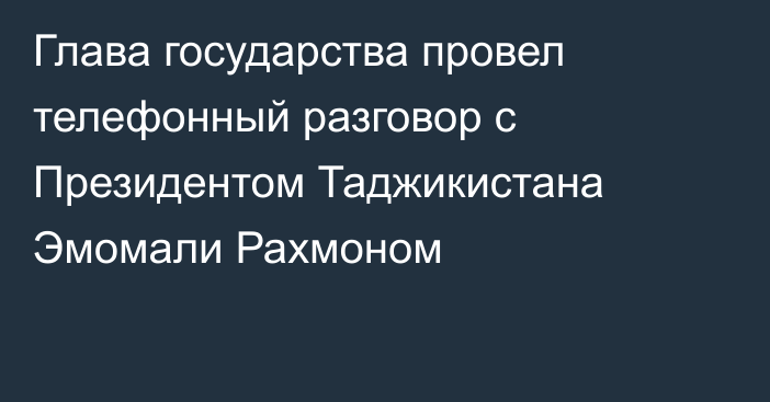 Глава государства провел телефонный разговор с Президентом Таджикистана Эмомали Рахмоном