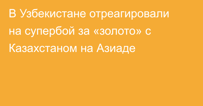 В Узбекистане отреагировали на супербой за «золото» с Казахстаном на Азиаде