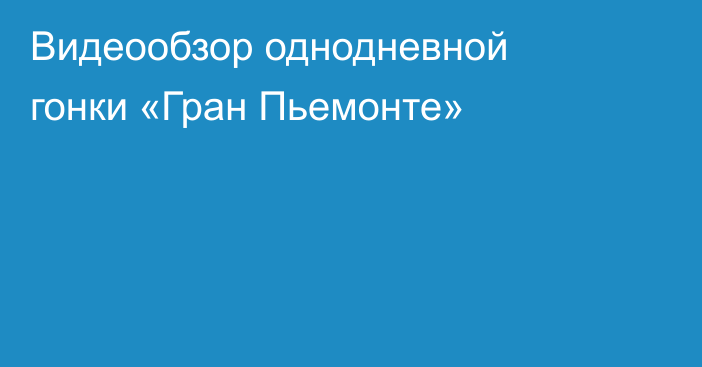 Видеообзор однодневной гонки «Гран Пьемонте»