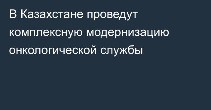 В Казахстане проведут комплексную модернизацию онкологической службы