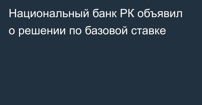 Национальный банк РК объявил о решении по базовой ставке