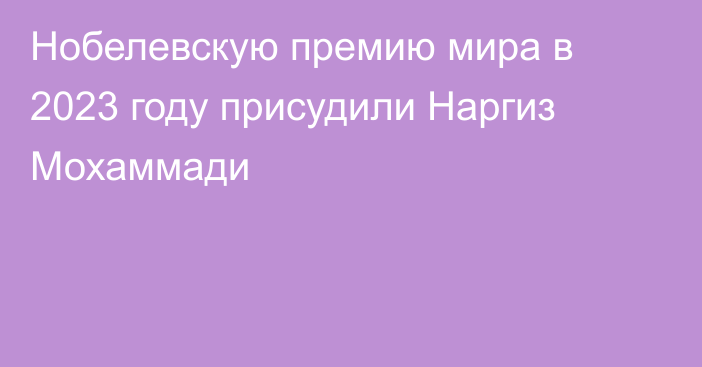 Нобелевскую премию мира в 2023 году присудили Наргиз Мохаммади