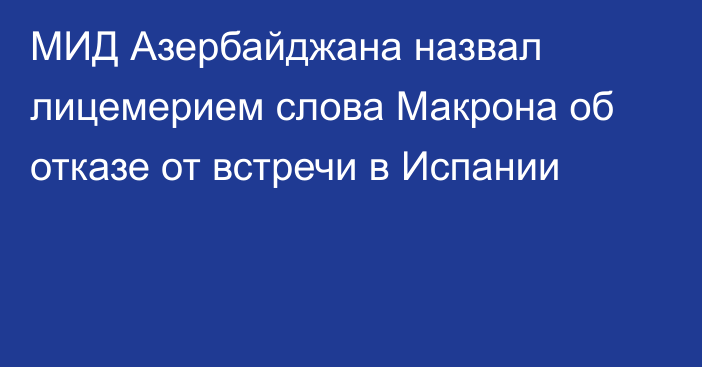 МИД Азербайджана назвал лицемерием слова Макрона об отказе от встречи в Испании