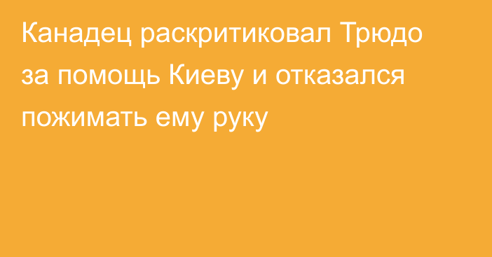 Канадец раскритиковал Трюдо за помощь Киеву и отказался пожимать ему руку