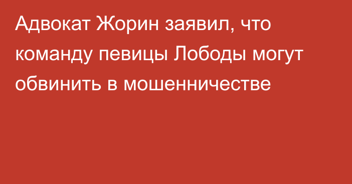 Адвокат Жорин заявил, что команду певицы Лободы могут обвинить в мошенничестве