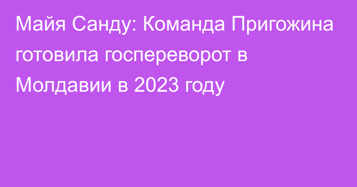 Майя Санду: Команда Пригожина готовила госпереворот в Молдавии в 2023 году