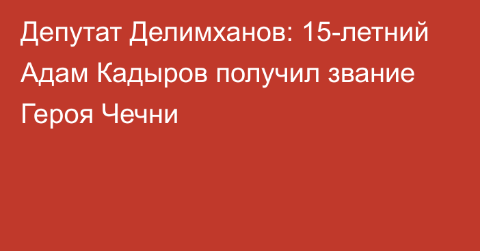 Депутат Делимханов: 15-летний Адам Кадыров получил звание Героя Чечни