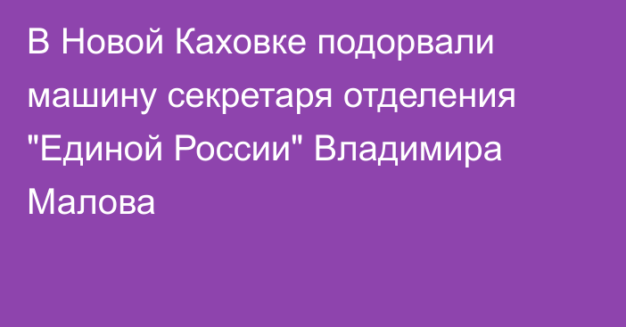 В Новой Каховке подорвали машину секретаря отделения 