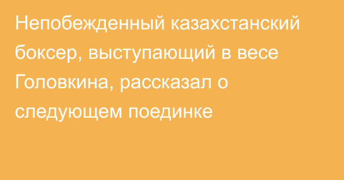 Непобежденный казахстанский боксер, выступающий в весе Головкина, рассказал о следующем поединке