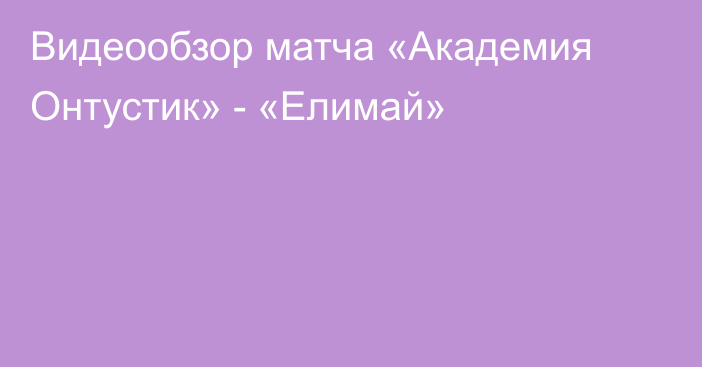 Видеообзор матча «Академия Онтустик» - «Елимай»