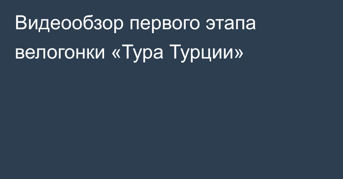 Видеообзор первого этапа велогонки «Тура Турции»