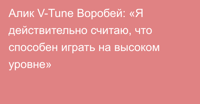 Алик V-Tune Воробей: «Я действительно считаю, что способен играть на высоком уровне»