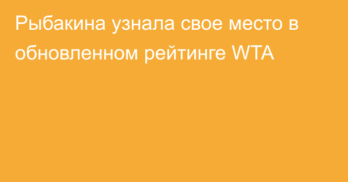 Рыбакина узнала свое место в обновленном рейтинге WTA