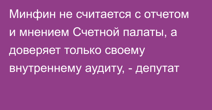 Минфин не считается с отчетом и мнением Счетной палаты, а доверяет только своему внутреннему аудиту, - депутат