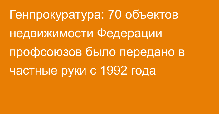 Генпрокуратура: 70 объектов недвижимости Федерации профсоюзов было передано в частные руки с 1992 года