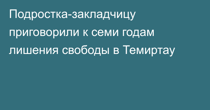 Подростка-закладчицу приговорили к семи годам лишения свободы в Темиртау