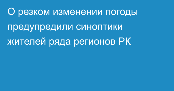 О резком изменении погоды предупредили синоптики жителей ряда регионов РК