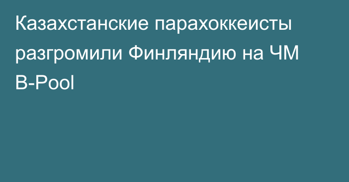 Казахстанские парахоккеисты разгромили Финляндию на ЧМ B-Pool