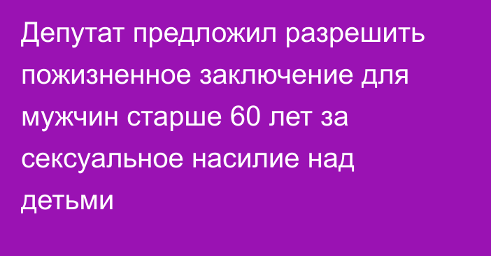 Депутат предложил разрешить пожизненное заключение для мужчин старше 60 лет за сексуальное насилие над детьми