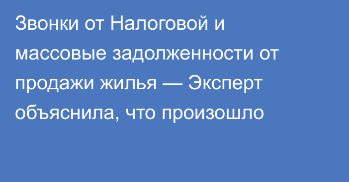 Звонки от Налоговой и массовые задолженности от продажи жилья — Эксперт объяснила, что произошло