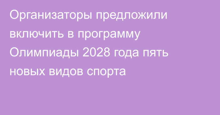 Организаторы предложили включить в программу Олимпиады 2028 года пять новых видов спорта