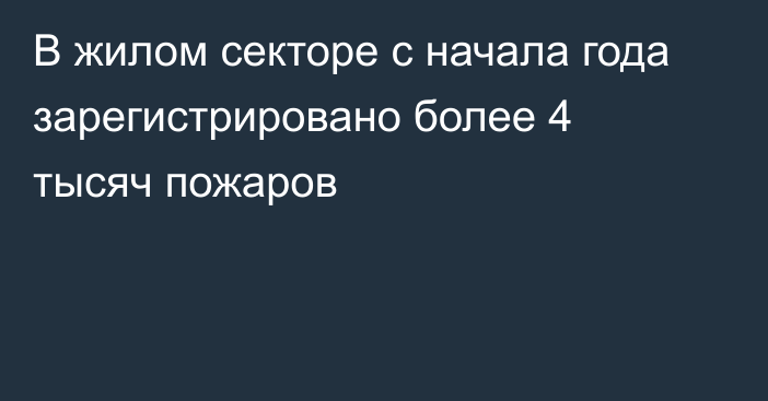 В жилом секторе с начала года зарегистрировано более 4 тысяч пожаров