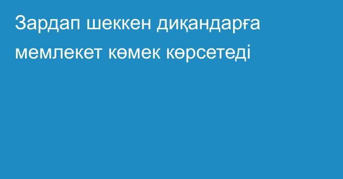 Зардап шеккен диқандарға мемлекет көмек көрсетеді