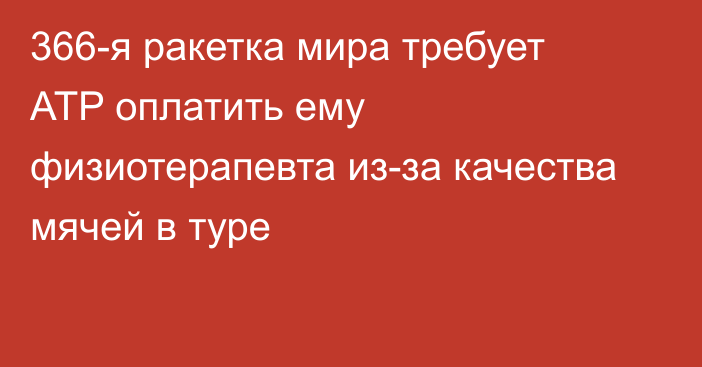 366-я ракетка мира требует ATP оплатить ему физиотерапевта из-за качества мячей в туре