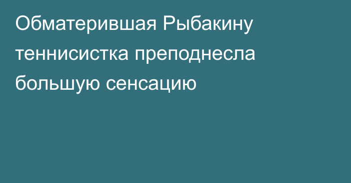 Обматерившая Рыбакину теннисистка преподнесла большую сенсацию