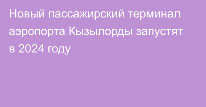 Новый пассажирский терминал аэропорта Кызылорды запустят в 2024 году