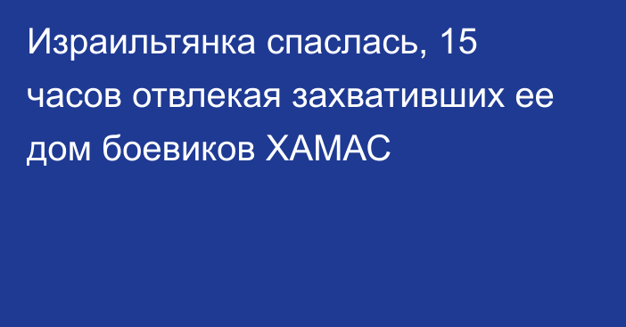 Израильтянка спаслась, 15 часов отвлекая захвативших ее дом боевиков ХАМАС