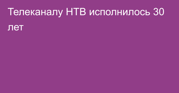 Телеканалу НТВ исполнилось 30 лет