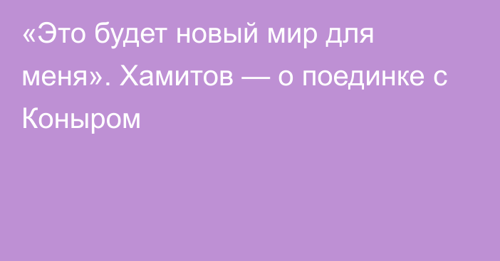 «Это будет новый мир для меня». Хамитов — о поединке с Коныром