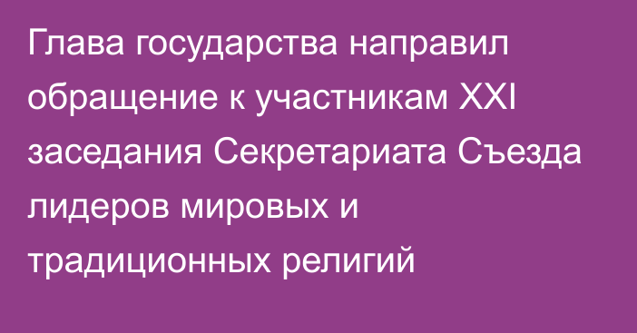 Глава государства направил обращение к участникам XXI заседания Секретариата Съезда лидеров мировых и традиционных религий