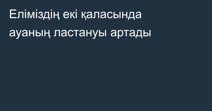 Еліміздің екі қаласында ауаның ластануы артады