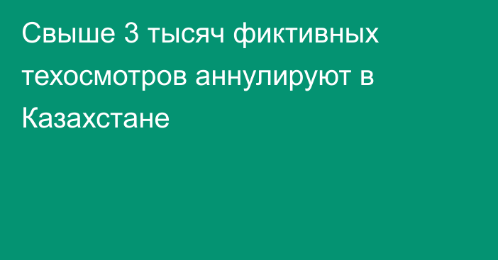 Свыше 3 тысяч фиктивных техосмотров аннулируют в Казахстане