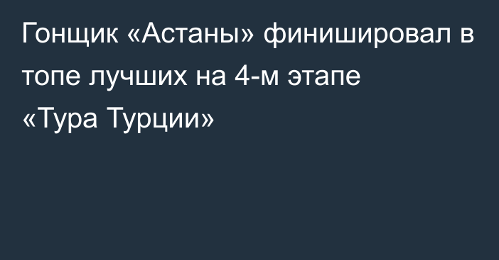 Гонщик «Астаны» финишировал в топе лучших на 4-м этапе «Тура Турции»