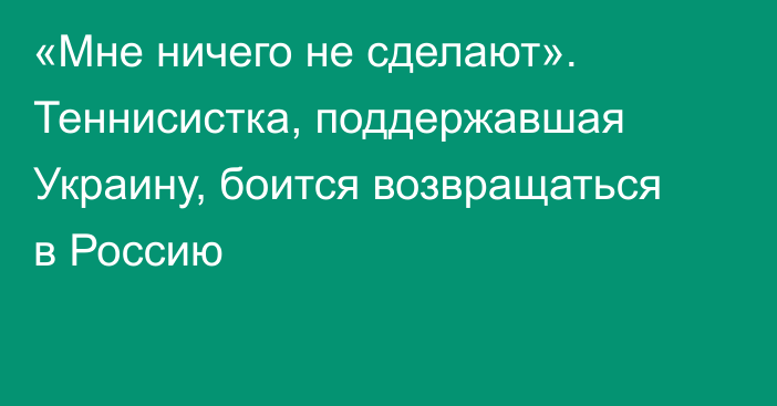 «Мне ничего не сделают». Теннисистка, поддержавшая Украину, боится возвращаться в Россию