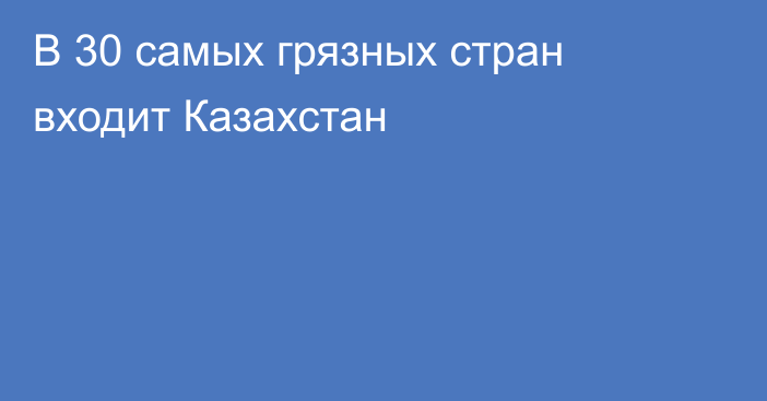  В 30 самых грязных стран входит Казахстан