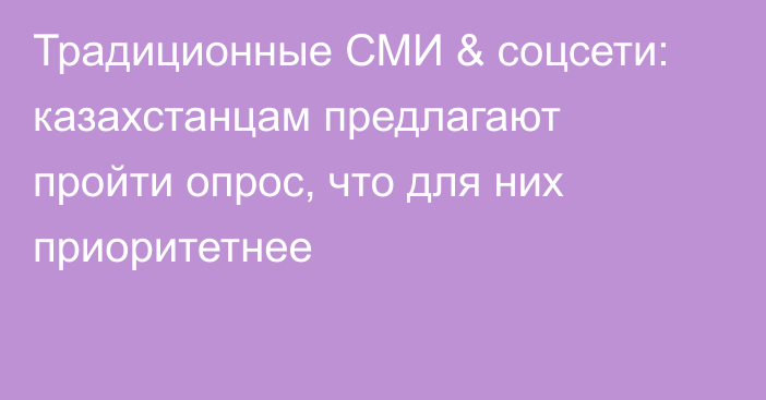 Традиционные СМИ & соцсети: казахстанцам предлагают пройти опрос, что для них приоритетнее