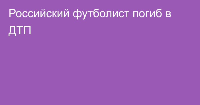 Российский футболист погиб в ДТП