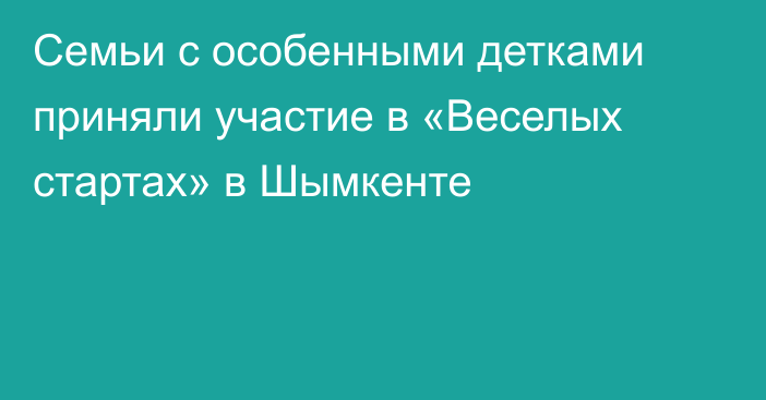 Семьи с особенными детками приняли участие в «Веселых стартах» в Шымкенте