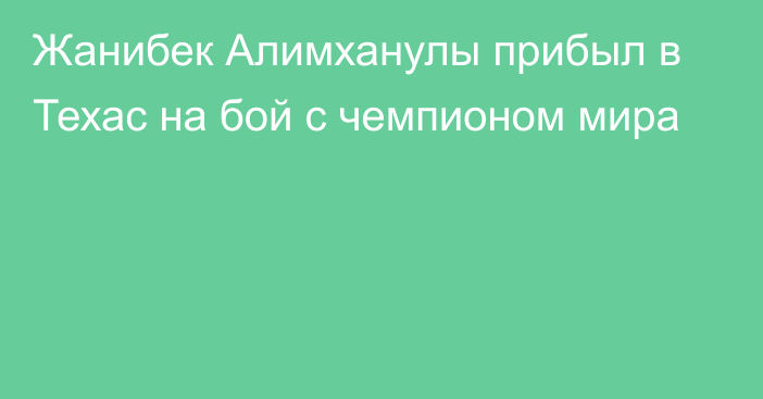 Жанибек Алимханулы прибыл в Техас на бой с чемпионом мира